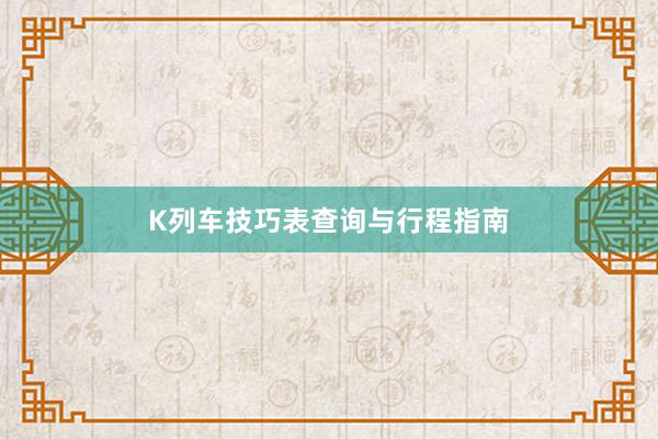 K列车技巧表查询与行程指南