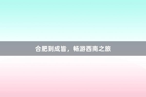 合肥到成皆，畅游西南之旅