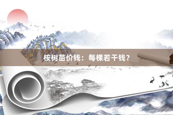 桉树苗价钱：每棵若干钱？