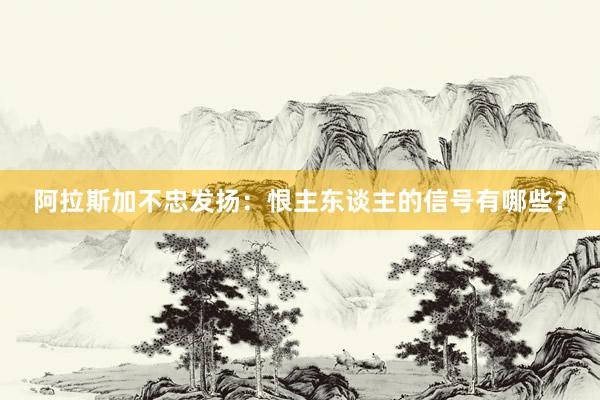 阿拉斯加不忠发扬：恨主东谈主的信号有哪些？